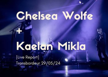 [Live Report] Chelsea Wolfe + Kaelan Mikla – 29/05/2024 @Transbordeur, Villeurbanne