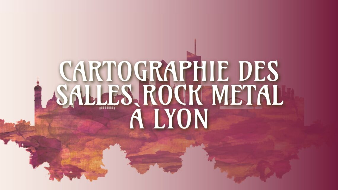Les meilleures salles de concert Rock et Metal à Lyon 1 Cartographie des salles de rock metal à Lyon